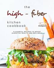 The High-Fiber Kitchen Cookbook: Flavorful Recipes to Boost Digestive Health and Wellness