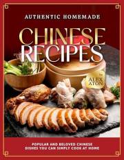 Authentic Homemade Chinese Recipes: Popular and Beloved Chinese Dishes You Can Simply Cook at Home