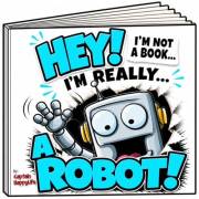 Hey! I’m not a Book! I’m really… a ROBOT! (The “Not a Book” Book Series)
