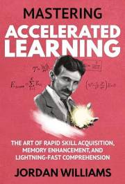 Mastering Accelerated Learning: The Art of Rapid Skill Acquisition, Memory Enhancement, and Lightning-Fast Comprehension (Mas