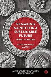 Remaking Money for a Sustainable Future: Money Commons (Alternatives to Capitalism in the 21st Century)