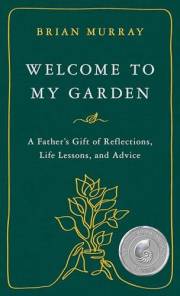 Welcome to My Garden: A Father’s Gift of Reflections, Life Lessons, and Advice