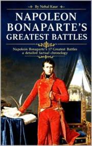 Napoleon Bonaparte’s Greatest Battles : Napoleon Bonaparte’s 17 Greatest Battles a detailed factual chronology