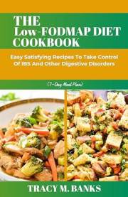 THE Low-FODMAP DIET COOKBOOK: Easy Satisfying Recipes To Take Control Of IBS And Other Digestive Disorders (7-Day Meal Plan)