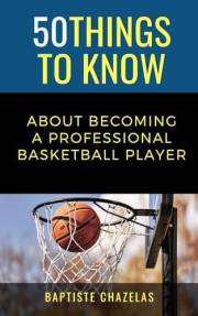 50 Things to Know About becoming a Professional Basketball Player : Basketball Career Guide, Training, Skills, Recruitment, &