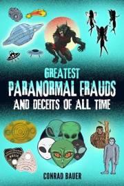 Greatest Paranormal Frauds and Deceits of All Time: Fraudulent Alien Autopsies, Faked UFO Photos, The Cardiff Giant Hoax, Mon