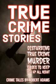True Crime Stories: Disturbing True Crime Murder Cases To Keep You Up All Night