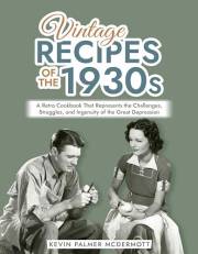 Vintage Recipes of the 1930s: A Retro Cookbook That Represents the Challenges, Struggles, and Ingenuity of the Great Depressi