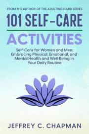 101 Self-Care Activities: Self Care for Women and Men: Embracing Physical, Emotional, and Mental Health and Well-Being in You