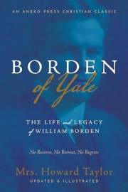 Borden of Yale: The Life and Legacy of William Borden - No Reserve, No Retreat, No Regrets