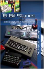 8 Bit Stories: Home Computing in 1980s Britain (Home computing in Britain)