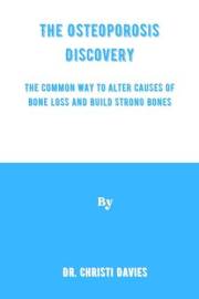 The Osteoporosis Discovery: The Common Way to Alter Causes of Bone Loss and Build Strong Bones