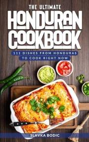 The Ultimate Honduran Cookbook: 111 Dishes From Honduras To Cook Right Now (World Cuisines Book 62)