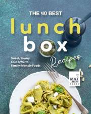 The 40 Best Lunchbox Recipes: Sweet, Savory, Cold & Warm Family-Friendly Foods