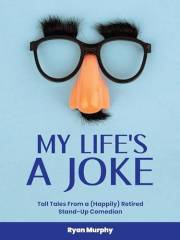 My Life's a Joke: Tall Tales From a (Happily) Retired Stand-Up Comedian
