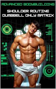 The Advanced Bodybuilding Book: Shoulder Routine #1 - Dumbbell Only Matrix (Bodybuilding Books For Men Book 5)