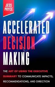 Accelerated Decision Making: The Art of Using the Executive Summary to Communicate Impacts, Recommendations, and Direction (L