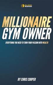 Millionaire Gym Owner: Everything you need to turn your passion into wealth (Grow Your Gym Series Book 3)