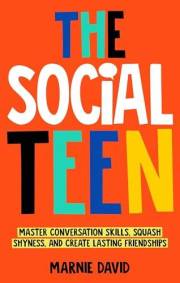 The Social Teen : Master Conversation Skills, Squash Shyness, Create Lasting Friendships, and Thrive in Social Situations (Te