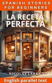 La receta perfecta - Spanish Stories for beginners: English Parallel Text (Spanish Graded Readers for Beginners) (Spanish Edi