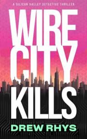 Wire City Kills: a Silicon Valley detective thriller, 'Clever, fast-paced, a total blast' (Silicon Valley Noir)
