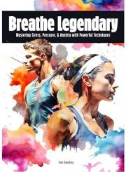 Breathe Legendary: Mastering Stress, Pressure, & Anxiety with Powerful Techniques | Breathing Skills & Mental Tools for Athle