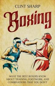 Boxing: What the Best Boxers Know about Training, Footwork, and Combinations That You Don’t (Mix Martial Arts)