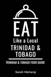 Eat Like a Local- Trinidad & Tobago : Trinidad & Tobago Food Guide (Eat Like a Local: North America & Caribbean Food Travel G