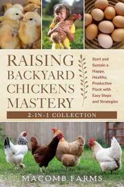 Raising Backyard Chickens Mastery: Start And Sustain A Happy, Healthy, Productive Flock With Easy Steps And Strategies