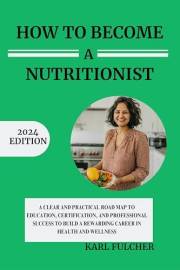 How To Become A Nutritionist: A Clear and Practical Roadmap to Education, Certification, and Professional Success to Build a