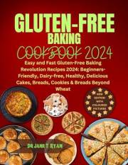 GLUTEN-FREE BAKING COOKBOOK 2024: Easy and Fast Gluten-Free Baking Revolution Recipes 2024: Beginners-Friendly, Dairy-free, H
