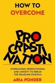 How to Overcome Procrastination: Overcoming Perfectionism and Anxiety to Break the Deadline Dilemma (Empower Mind)