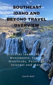 South East Idaho and Beyond Travel Overview: Discover Idaho. Parks, Monuments, Scenic Overlooks, Points of Interest and More