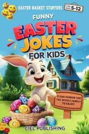 Easter Basket Stuffers: Funny Easter Jokes for Kids: Clean Humor for the Whole Family to Enjoy (Clean Jokes for Kids Book 6)