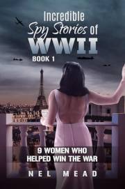 INCREDIBLE SPY STORIES OF WWII: 9 WOMEN WHO HELPED WIN THE WAR - BOOK 1 (Women Spies)