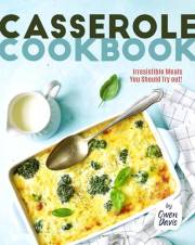Casserole Cookbook: Irresistible Meals You Should Try out!