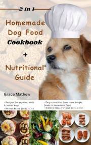2 in 1 Homemade Dog Food Cookbook + Nutritional Guide: Understanding your pet's dietary needs with 100+ wonderful recipes for