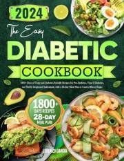 The Easy Diabetic Cookbook: 1800+ Days of Tasty and Diabetic-Friendly Recipes for Pre-Diabetes, Type 2 Diabetes, and Newly Di