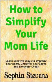 How to Simplify Your Mom Life: Learn Creative Ways to Organize Your Home, Declutter Your Space and Eliminate Chaos