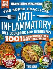 The Super Practical Anti-Inflammatory Diet Cookbook for Beginners: An Easy and Flavorful 7-Week Meal Plan to Discover Food Tr