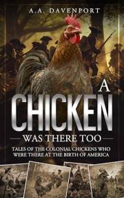 A Chicken Was There Too : Tales of the Colonial Chickens Who Were There at the Birth of America