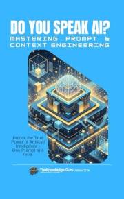 Do You Speak AI? Mastering Prompt and Context Engineering: A Practical Guide to Writing Powerful Prompts, Optimizing Context,