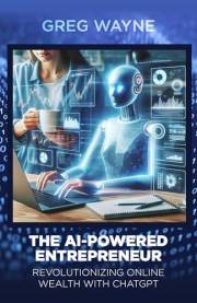 The AI-Powered Entrepreneur. Revolutionizing Online Wealth with ChatGPT: The AI-Powered Entrepreneur: Unleashing Online Prosp