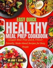 Easy quick healthy meal prep cookbook: Conquer Meal Prep: Quick, Freezer-Friendly, Make-Ahead Recipes for Busy People