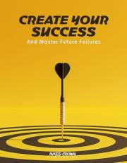 Create Your Success: And Master Future Failures (Self Help Books for All Ages)