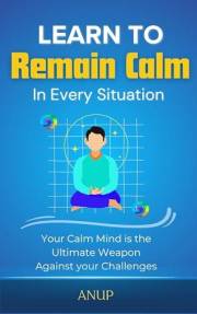 Learn to Remain Calm in Every Situation: Control your Anger, Stress, Anxiety & Fear with Meditation Techniques for Relaxation