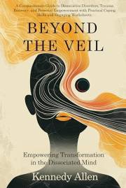Beyond the Veil: Empowering Transformation in the Dissociated Mind (Healing the Unseen Wounds Book 1)