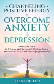 Channeling Positive Energy to Overcome Anxiety & Depression: A Practical Guide to Enhance Well-being with Healthy Coping Mech