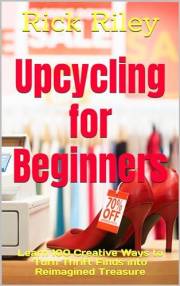 Upcycling for Beginners: Learn 100 Creative Ways to Turn Thrift Finds into Reimagined Treasure