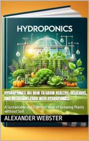 Hydroponics 101 How to Grow Healthy, Delicious, and Nutritious Food with Hydroponics: A Sustainable and Efficient Way of Grow